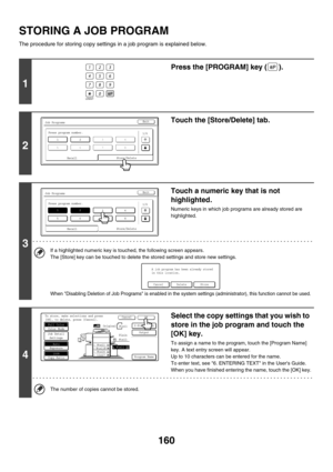 Page 766160
STORING A JOB PROGRAM
The procedure for storing copy settings in a job program is explained below.
1
Press the [PROGRAM] key ( ).
2
Touch the [Store/Delete] tab.
3
Touch a numeric key that is not 
highlighted.
Numeric keys in which job programs are already stored are 
highlighted.
If a highlighted numeric key is touched, the following screen appears.
The [Store] key can be touched to delete the stored settings and store new settings.
When Disabling Deletion of Job Programs is enabled in the system...