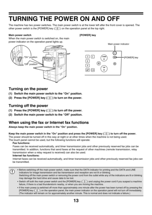 Page 78813
TURNING THE POWER ON AND OFF
The machine has two power switches. The main power switch is at the lower left after the front cover is opened. The 
other power switch is the [POWER] key ( ) on the operation panel at the top right.
Main power switch
When the main power switch is switched on, the main 
power indicator on the operation panel lights up.[POWER] key
Turning on the power
(1) Switch the main power switch to the On position.
(2) Press the [POWER] key ( ) to turn on the power.
Turning off the...