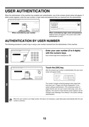 Page 79015
USER AUTHENTICATION
When the administrator of the machine has enabled user authentication, one of two screens shown below will appear. If 
either screen appears, enter the user number or login name and password that you received from the administrator.
When controlled by user number When controlled by login name and password
(Different items will appear in the screen when LDAP 
authentication is used.)
AUTHENTICATION BY USER NUMBER
The following procedure is used to log in using a user number received...