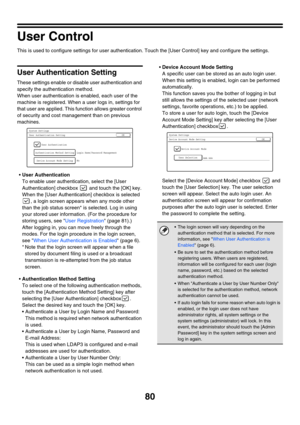 Page 8280
User Control
This is used to configure settings for user authentication. Touch the [User Control] key and configure the settings.
User Authentication Setting
These settings enable or disable user authentication and 
specify the authentication method.
When user authentication is enabled, each user of the 
machine is registered. When a user logs in, settings for 
that user are applied. This function allows greater control 
of security and cost management than on previous 
machines.
User Authentication...