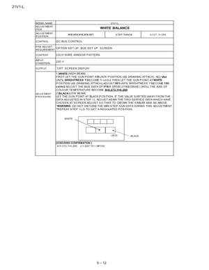 Page 2421V1-L
5 – 12
AD J U S T ME N T
IT E M
AD J U S T ME N T
POSITION
CONTROL
PRE-ADJUST
REQUIREMENT
CONTENT
IN P U T
C O NDITIO N
OUTPUT
AD J U S TME N T
PROCEDURE
I2 C BUS C O NTR O L
OP TION S ET UP , BUS S ET UP , S CREEN
23CH 50IRE WINDOW P ATTERN
220 V
CRT S CREEN DIS P LAY .
1)
WHITE(HIG H BEAM)
FIRSTLETTHEGUNPOINTATBLACK
POSITION (AS DRAWING ATTACH), ADJ
V0 4
UNTILBRIGHTNES S Y
BE C O ME5cd/m2
,THENLETTHEGUNPOINTATWHITE
POSITION (AS DRAWING ATTACH),ADJUSTV0 1
UNTILBRIGHTNES S Y
BE C O ME150
cd/m2
,...