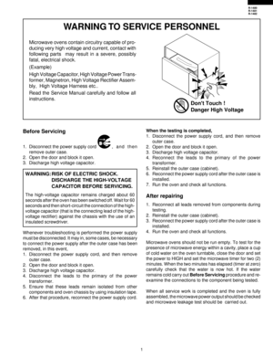 Page 31
R-1480
R-1481
R-1482
WARNING TO SERVICE PERSONNEL
Microwave ovens contain circuitry capable of pro-
ducing very high voltage and current, contact with
following parts 
 may result in a severe, possibly
fatal, electrical shock.
(Example)
High Voltage Capacitor, High Voltage Power Trans-
former, Magnetron, High Voltage Rectifier Assem-
bly,  High Voltage Harness etc..
Read the Service Manual carefully and follow all
instructions.
Before Servicing
1. Disconnect the power supply cord ,  and  then
remove...