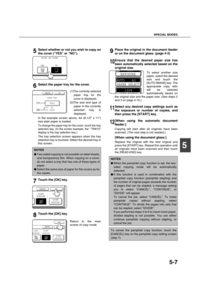 Page 107SPECIAL MODES
5-7
5
5Select whether or not you wish to copy on
the cover (YES or NO).
6Select the paper tray for the cover.
(1)The currently selected
paper tray for the
cover is displayed.
(2)The size and type of
paper in the currently
selected tray is
displayed.
In the example screen above, A4 (8-1/2 x 11)
size plain paper is loaded.
To change the paper tray for the cover, touch the tray
selection key. (In the screen example, the  TRAY2
display is the tray selection key.)
The tray selection screen...