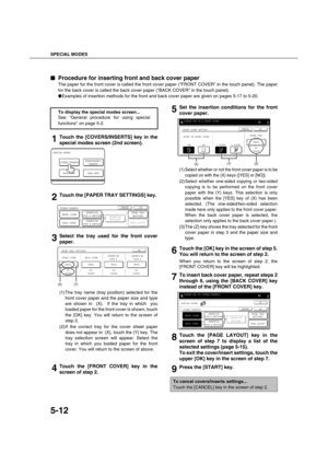 Page 112SPECIAL MODES
5-12

 Procedure for inserting front and back cover paper
The paper for the front cover is called the front cover paper (FRONT COVER in the touch panel). The paper
for the back cover is called the back cover paper (BACK COVER in the touch panel).
Examples of insertion methods for the front and back cover paper are given on pages 5-17 to 5-20.
1Touch the [COVERS/INSERTS] key in the
special modes screen (2nd screen).
2Touch the [PAPER TRAY SETTINGS] key.
3Select the tray used for the...