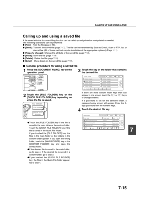 Page 163CALLING UP AND USING A FILE
7-15
7
Calling up and using a saved file
A file saved with the document filing function can be called up and printed or manipulated as needed.
The following operations can be performed:
 [Print] : Print the file (page 7-16).
 [Send] : Transmit the saved file (page 7-17). The file can be transmitted by Scan to E-mail, Scan to FTP, fax, or
Internet fax. (All of these methods require installation of the appropriate options.) (Page 1-11)
 [Property change] : Change the...