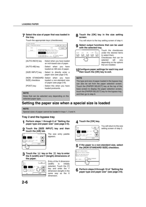 Page 34LOADING PAPER
2-6
7Select the size of paper that was loaded in
the tray.
Touch the appropriate keys (checkboxes).
8Touch the [OK] key in the size setting
screen.
You will return to the tray setting screen of step 4.
9Select output functions that can be used
with the selected tray.
Touch the checkboxes
under the desired items
to select them.
Checkboxes that can be
selected will vary
depending on the options
that are installed.
10Configure paper settings for each tray and
then touch the [OK] key to exit....