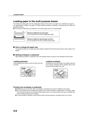 Page 36LOADING PAPER
2-8
Loading paper in the multi purpose drawer
The method of loading paper into the multipurpose drawer is the same as for paper tray 1 described on page 2-2.
For specifications of paper, see page 2-3. When loading envelopes, postcards or transparency film, follow the
descriptions below.
Two maximum height lines are indicated: one for plain paper and one for special paper.

 How to change the paper size
To change the paper size or paper type when paper is loaded into the multi purpose...