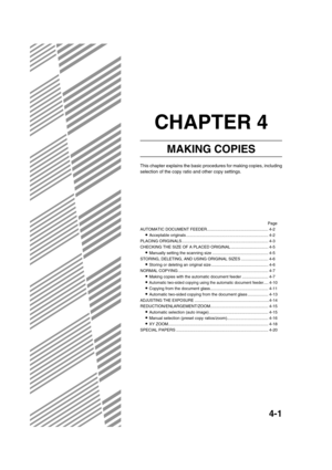 Page 814-1
CHAPTER 4
MAKING COPIES
This chapter explains the basic procedures for making copies, including
selection of the copy ratio and other copy settings.
Page
AUTOMATIC DOCUMENT FEEDER...................................................... 4-2
Acceptable originals ........................................................................ 4-2
PLACING ORIGINALS ............................................................................ 4-3
CHECKING THE SIZE OF A PLACED ORIGINAL...