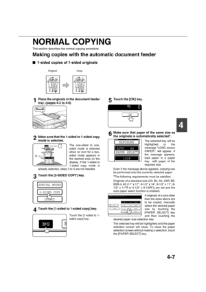 Page 874-7
4 NORMAL COPYING
This section describes the normal copying procedure.
Making copies with the automatic document feeder

 1-sided copies of 1-sided originals
1Place the originals in the document feeder
tray. (pages 4-3 to 4-6)
2Make sure that the 1-sided to 1-sided copy
mode is selected.
The one-sided to one-
sided mode is selected
when no icon for a two-
sided mode appears in
the dashed area on the
display. If the 1-sided to
1-sided copy mode is
already selected, steps 3 to 5 are not needed....