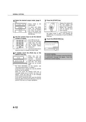 Page 92NORMAL COPYING
4-12
4Select the desired output mode. (page 4-
9.)
Group mode is the
default mode.
To select sort mode,
touch the [OUTPUT]
key, touch the [SORT]
key in the screen that
appears, and then touch
the [OK] key.
5Use the numeric keys to set the desired
number of copies.
Up to 999 can be set.
If you are only making a
single copy, the copy
can be made with the
copy number display
showing 0.
Use the [C] (clear) key to
cancel an entry if a mistake has been made.
6If needed, touch the [FILE] key or...