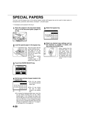 Page 1004-20
SPECIAL PAPERS
The tray 2 and the bypass tray on the optional duplex module with bypass tray can be used to make copies on
transparencies, postcards, label sheets, envelopes*
1, and plain paper.
*1 Envelopes can be placed in the tray 2.
1Place the original in the document feeder
tray or on the document glass. (pages 4-3
to 4-6)
2Load the special paper in the bypass tray.
Place the paper with the
printed side face down.
See page 2-3 for the
specifications of paper
that can be used in the
bypass...