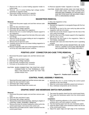 Page 25R-308JK
R-308JS
R-308JW
R-309JW
23 1. Disconnect the power supply cord, and then remove outer
case.
2. Open the door and block it open.
3. Discharge high voltage capacitor.
4. Push the lever of positive lock
® connector.
5. Pull down on the positive lock® connector.
CAUTION:WHEN CONNECTING THE POSITIVE LOCK
®
CONNECTORS TO THE TERMINALS, CON-
NECT THE POSITIVE LOCK® SO THAT THE
LEVER FACES YOU
Figure C-1.  Positive lock
® connector
POSITIVE LOCK®  CONNECTOR (NO-CASE TYPE) REMOVALMAGNETRON REMOVAL...