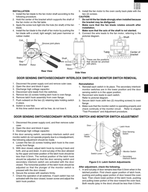 Page 27R-308JK
R-308JS
R-308JW
R-309JW
25 Side View Rear View INSTALLATION
1. Install the fan blade to the fan motor shaft according to the
following procedure.
2. Hold the center of the bracket which supports the shaft of
the fan motor on the flat table.
3.Apply the screw lock tight into the hole (for shaft) of the fan
blade.
4.Install the fan blade to the shaft of fan motor by pushing the
fan blade with a small, light weight, ball peen hammer or
rubber mallet.5. Install the fan motor to the oven cavity back...