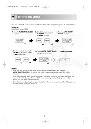 Page 108
SETTING THE CLOCK
Your oven is fitted with a 12 hour clock. To set the time of day, follow the guidelines given in the example below:
EXAMPLE:
To set the time of day, 12:35.
5.Press the AUTO START/ CLOCK
key again to set the clock. 1.Press the AUTO START/CLOCK 
key once.
Check the display. 3.Press the AUTO START/
CLOCK key again.
4.Enter the minutes by pressing the
10 MINkey three times and the
1 MIN key five times. 2.Enter the hours, by pressing
the 10 MINkey once and
the 1 MINkey twice.
NOTES:
•If...