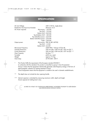 Page 34
13
AC Line Voltage
Distribution line fuse/circuit breaker
AC Power required: MicrowaveTop Grill
Bottom Grill
Top & Bottom Grill
Top Grill/Microwave
Bottom Grill/Microwave Triple
Output power: Microwave Top Grill
Bottom Grill
Microwave Frequency
Outside Dimensions
Cavity Dimensions
Oven Capacity
Turntable
Weight
Oven lamp : 230 V, 50 Hz, single phase
: Minimum 16 A
: 1,45 kW
: 1,25 kW
: 0,65 kW
: 1,85 kW
: 2,65 kW
: 2,05 kW
: 3,40 kW
: 900 W (IEC 60705)
: 1,2 kW
: 0,6 kW
: 2450 MHz * (Group 2/Class B)
:...