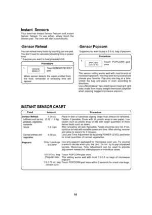 Page 2018
POPCORNELEVATE  PKG
SENSOR
REHEAT
Procedure
-Sensor Popcorn
*Suppose you want to pop a 3.5 oz. bag of popcorn:
Instant  Sensors
Your oven has Instant Sensor Popcorn and Instant
Sensor Reheat. To use either, simply touch the
chosen pad. The oven will start automatically.
Procedure
1.
Touch SENSOR REHEAT
pad.
Food
Sensor Reheat
Leftovers such as rice,
potatoes, vegetables,
casserole
Soups
Canned entrees and
vegetables
Popcorn
INSTANT SENSOR CHART
Place in dish or casserole slightly larger than amount to...