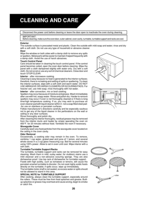 Page 2826
Exterior
The outside surface is precoated metal and plastic. Clean the outside with mild soap and water; rinse and dry
with a soft cloth. Do not use any type of household or abrasive cleaner.
Door
Wipe the window on both sides with a damp cloth to remove any spills
or spatters. Metal parts will be easier to maintain if wiped frequently with
a damp cloth. Avoid the use of harsh abrasives.
Touch Control Panel
Care should be taken in cleaning the touch control panel. If the control
panel becomes soiled,...