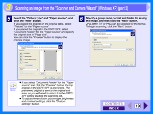 Page 105INDEX
CONTENTS
19
3
5Select the Picture type and Paper source, and 
click the Next button.
If you placed the original on the original table, select 
Flatbed for the Paper source.
If you placed the original in the RSPF/SPF, select 
Document Feeder for the Paper source and specify 
the original size in Page size.
You can click the Preview button to display the 
preview image.6Specify a group name, format and folder for saving 
the image, and then click the Next button.
JPG, BMP, TIF or PNG can be selected...