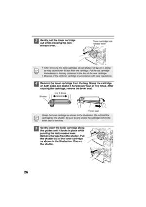 Page 2826
3Gently pull the toner cartridge 
out while pressing the lock 
release lever.
4Remove the toner cartridge from the bag. Grasp the cartridge 
on both sides and shake it horizontally four or five times. After 
shaking the cartridge, remove the toner seal.
5Gently insert the toner cartridge along 
the guides until it locks in place while 
pushing the lock release lever. 
Remove the tape from the shutter. Pull 
the shutter out of the toner cartridge 
as shown in the illustration. Discard 
the shutter.
•...