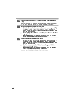 Page 4846
10Connect the USB interface cable or parallel interface cable. 
(p.67)
Windows will detect the MFP and the Plug and Play screen will appear. If 
you are using Windows XP with the parallel interface, go to step 12.
11Begin installation of the scanner driver.
1SHARP AR-xxxx (where xxxx is the model name of your MFP) 
will appear in the Found New Hardware Wizard dialog box. 
Select Install the software automatically (Recommended) and 
click the Next button.
2The Install hardware dialog box will appear....