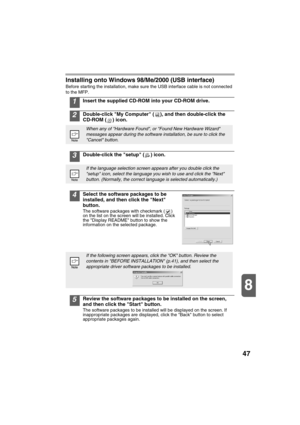 Page 4947
8
Installing onto Windows 98/Me/2000 (USB interface)
Before starting the installation, make sure the USB interface cable is not connected 
to the MFP.
1Insert the supplied CD-ROM into your CD-ROM drive.
2Double-click My Computer ( ), and then double-click the 
CD-ROM ( ) icon.
3Double-click the setup ( ) icon.
4Select the software packages to be 
installed, and then click the Next 
button.
The software packages with checkmark ( ) 
on the list on the screen will be installed. Click 
the Display README...