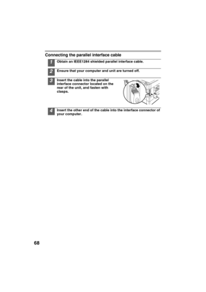 Page 7068
Connecting the parallel interface cable
1Obtain an IEEE1284 shielded parallel interface cable.
2Ensure that your computer and unit are turned off.
3Insert the cable into the parallel 
interface connector located on the 
rear of the unit, and fasten with 
clasps.
4Insert the other end of the cable into the interface connector of 
your computer. 