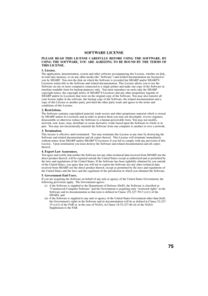 Page 7775
SOFTWARE LICENSE
PLEASE READ THIS LICENSE CAREFULLY BEFORE USING THE SOFTWARE. BY
USING THE SOFTWARE, YOU ARE AGREEING TO BE BOUND BY THE TERMS OF
THIS LICENSE. 
1. License.
The application, demonstration, system and other software accompanying this License, whether on disk, 
in read only memory, or on any other media (the Software) and related documentation are licensed to 
you by SHARP.  You own the disk on which the Software is recorded but SHARP and/or SHARPS 
Licensors retain title to the...