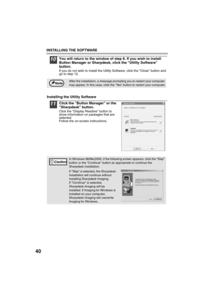 Page 42INSTALLING THE SOFTWARE
40
10You will return to the window of step 8. If you wish to install 
Button Manager or Sharpdesk, click the Utility Software 
button.
If you do not wish to install the Utility Software, click the Close button and 
go to step 12.
Installing the Utility Software
11Click the Button Manager or the 
Sharpdesk button.
Click the Display Readme button to 
show information on packages that are 
selected.
Follow the on-screen instructions.
After the installation, a message prompting you to...