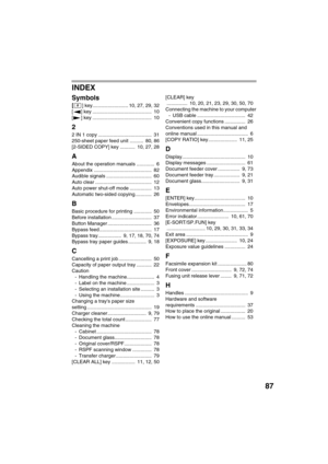 Page 8987
INDEX
Symbols
[] key.......................... 10, 27, 29, 32
[ ] key ...........................................  10
[ ] key ...........................................  10
2
2 IN 1 copy .......................................  31
250-sheet paper feed unit ..........  80, 86
[2-SIDED COPY] key ...........  10, 27, 28
A
About the operation manuals .............  6
Appendix ..........................................  82
Audible signals .................................  60
Auto clear...