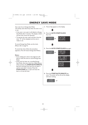 Page 108
ENERGY SAVE MODE
Your oven has an Energy Save Mode.
This facility saves electricity when the oven is not
in use.
•If the oven is not used, it will default to Energy
Save Mode after 3 minutes. The display is blank
and the oven cannot be operated.
•To operate the oven, open and then close the
door. “0” will be displayed and the oven is
ready to use.
To cancel Energy Save Mode, set the clock.
(Please refer to page 9.)
To cancel the clock, follow the procedure
opposite. (This will restart Energy Save...