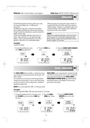 Page 11Website:http://www.sharp.co.uk/supportHelp Line:08705 274277 (office hours)
The Grill heating element at the top of the oven cavity
has one power setting only.  It is efficient and
economical.
The efficiency of the grill is assisted by the turntable
which rotates simultaneously to ensure even browning.
The grill is ideal for cooking bacon, gammon steak, fish
fingers and tea cakes.
Use the rack for grilling small items of food such as
bacon, steak and toast, turn over halfway through
grilling.  Food can...