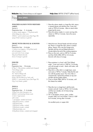 Page 3836
RECIPES
Website:http://www.sharp.co.uk/supportHelp Line:08705 274277 (office hours)
POACHED SALMON WITH MUSTARD
SAUCE
Serves 4          
Preparation time  -  5 - 6 minutes
4 salmon steaks (approx. 175g (6oz) each)
45ml (3tbsp) dry white wine
300ml (
1/
2 pint) mustard sauce (See Page 38)
sprig of fresh rosemary to garnish1 Place the salmon steaks in a large flan dish, pierce
in several places and add the wine. Cover and
cook on 70P for 8 minutes.  Allow to stand whilst
preparing the sauce.
2 Place the...