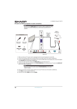 Page 1914
LC-50LB261U Sharp 50" LED TV
www.sharpusa.com
DVI (same as HDMI but requires an audio connection)
1Make sure that your TV’s power cord is unplugged and all connected equipment is turned off.
2Connect the incoming cable from the cable wall jack to the cable-in jack on the cable or satellite box.
3Connect an HDMI-DVI adapter (not provided) to one end of an HDMI cable (not provided), then connect the adapter 
to the DVI OUT jack on the cable or satellite box.
4Connect the other end of the cable to...