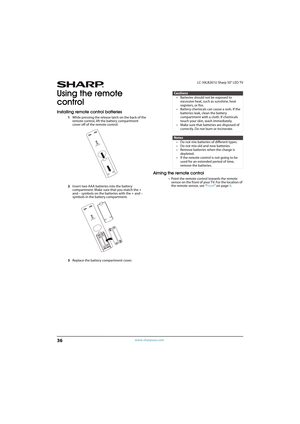 Page 4136
LC-50LB261U Sharp 50" LED TV
www.sharpusa.com
Using the remote 
control
Installing remote control batteries
1While pressing the release latch on the back of the 
remote control, lift the battery compartment 
cover off of the remote control.
2Insert two AAA batteries into the battery 
compartment. Make sure that you match the + 
and – symbols on the batteries with the + and – 
symbols in the battery compartment.
3Replace the battery compartment cover.
Aiming the remote control
• Point the remote...