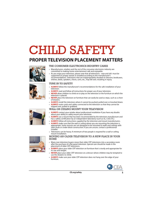 Page 61CE.org/safety
CHILD SAFETY
PROPER TELEVISION PLACEMENT MATTERS
THE CONSUMER ELECTRONICS INDUSTRY CARES 
•Manufacturers, retailers and the rest of the consumer electronics industry are 
committed to making home entertainment safe and enjoyable.
•As you enjoy your television, please note that all televisions - new and old- must be 
supported on proper stands or installed according to the manufacturer's 
recommendations. Televisions that are inappropriately situated on dressers, bookcases, 
shelves,...