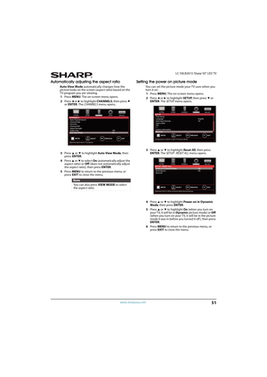 Page 5651
 LC-50LB261U Sharp 50" LED TV
www.sharpusa.com
Automatically adjusting the aspect ratio
Auto View Mode automatically changes how the 
picture looks on the screen (aspect ratio) based on the 
TV program you are viewing.
1Press MENU. The on-screen menu opens.
2Press 
W or X to highlight CHANNELS, then press T 
or ENTER. The CHANNELS menu opens.
3Press 
S or T to highlight Auto View Mode, then 
press ENTER.
4Press 
S or T to select On (automatically adjust the 
aspect ratio) or Off (does not...