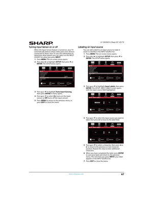 Page 7267
 LC-50LB261U Sharp 50" LED TV
www.sharpusa.com
Turning Input Sensor on or off
When the Input Sensor feature is turned on, your TV 
automatically detects which video jacks have devices 
connected to them. Your TV uses this information to 
determine what options you can select on the INPUT 
SOURCE list when you press INPUT.
1Press MENU. The on-screen menu opens.
2Press 
W or X to highlight SETUP, then press T or 
ENTER. The SETUP menu opens.
3Press 
S or T to highlight Auto Input Sensing, 
then...