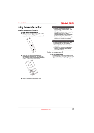 Page 3935
Sharp 32" LED TV
www.sharpusa.com
Using the remote control
Installing remote control batteries
To install remote control batteries:
1While pressing the release latch on the back of 
the remote control, lift the battery 
compartment cover off of the remote control.
2Insert two AAA batteries into the battery 
compartment. Make sure that you match the + 
and – symbols on the batteries with the + and – 
symbols in the battery compartment.
3Replace the battery compartment cover.
Aiming the remote...