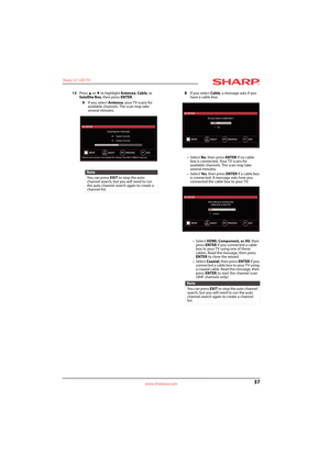 Page 4137
Sharp 32" LED TV
www.sharpusa.com
13Press S or T to highlight Antenna, Cable, or 
Satellite Box, then press ENTER. 
AIf you select Antenna, your TV scans for 
available channels. The scan may take 
several minutes.BIf you select Cable, a message asks if you 
have a cable box:
• Select No, then press ENTER if no cable 
box is connected. Your TV scans for 
available channels. The scan may take 
several minutes.
• Select Ye s, then press ENTER if a cable box 
is connected. A message asks how you...