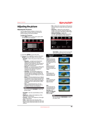 Page 4541
Sharp 32" LED TV
www.sharpusa.com
Adjusting the picture
Adjusting the TV picture
You can adjust various settings to improve the 
quality of the TV picture. Also, you can reset all 
picture settings to the factory default.
To adjust the TV picture:
1Press MENU. The on-screen menu opens with 
the PICTURE menu displayed.
2Press 
T or ENTER to access the menu.
3Press 
S or T to highlight an option, then press 
ENTER to access the option. You can select:
•AV M o d e—Selects the picture mode. You can...