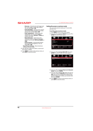 Page 4642
 LC-32LB150U Sharp 32" LED TV
www.sharpusa.com
•Overscan—Extends text and images past 
the screen edges to hide edge artifacts. 
Yo u  c a n  s e l e c t  On or Off.
•Active Backlight—Enhances the contrast 
ratio between light and dark areas of the 
picture. You can select On or Off.
•Color Temperature—Selects the color 
temperature. You can select Cool (to 
enhance the blues), Normal, or Warm (to 
enhance the reds).
•Noise Reduction—Selects the noise 
reduction mode to reduce picture noise...