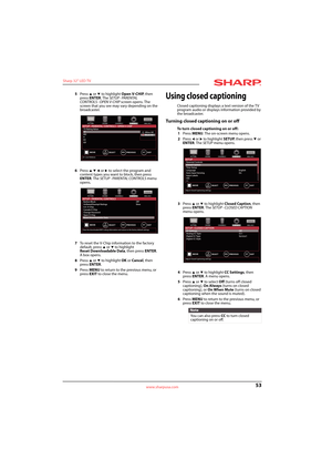 Page 5753
Sharp 32" LED TV
www.sharpusa.com
5Press S or T to highlight Open V-CHIP, then 
press ENTER. The SETUP · PARENTAL 
CONTROLS · OPEN V-CHIP screen opens. The 
screen that you see may vary depending on the 
broadcaster.
6Press 
S T W or X to select the program and 
content types you want to block, then press 
ENTER. The SETUP · PARENTAL CONTROLS menu 
opens. 
7To reset the V-Chip information to the factory 
default, press 
S or T to highlight 
Reset Downloadable Data, then press ENTER. 
A box opens....