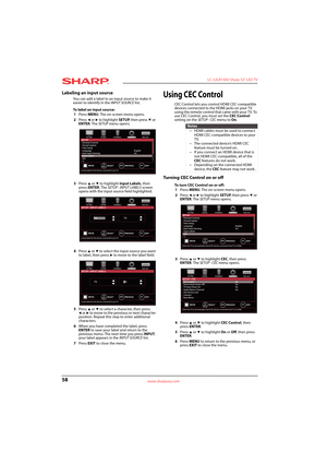 Page 6258
 LC-32LB150U Sharp 32" LED TV
www.sharpusa.com
Labeling an input source
You can add a label to an input source to make it 
easier to identify in the INPUT SOURCE list.
To label an input source:
1Press MENU. The on-screen menu opens.
2Press 
W or X to highlight SETUP, then press T or 
ENTER. The SETUP menu opens.
3Press 
S or T to highlight Input Labels, then 
press ENTER. The SETUP · INPUT LABELS screen 
opens with the input source field highlighted.
4Press 
S or T to select the input source you...