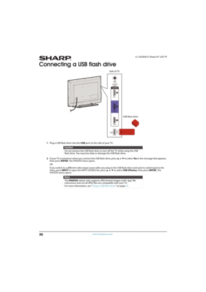 Page 3530
LC-42LB261U Sharp 42" LED TV
www.sharpusa.com
Connecting a USB flash drive
1Plug a USB flash drive into the USB port on the side of your TV.
2If your TV is turned on when you connect the USB flash drive, press 
S or T to select Ye s in the message that appears, 
then press ENTER. The PHOTOS menu opens.
OR
If you switch to a different video input source after you plug in the USB flash drive and want to switch back to the 
drive, press INPUT to open the INPUT SOURCE list, press 
S or T to select USB...