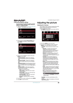 Page 5449
 LC-42LB261U Sharp 42" LED TV
www.sharpusa.com
Customizing slideshow settings
You can customize the slideshow settings, including 
Slideshow Repeat, Slideshow Shuffle, Slideshow 
Interval, and Slideshow Effect.
1Switch to USB mode. See “Switching to USB mode” 
on page47. The PHOTOS menu opens.
2Press 
S or T to highlight Photo Settings, then 
press ENTER. The PHOTOS · PHOTOS SET TINGS 
menu opens.
3Press 
S or T to highlight an option, then press 
ENTER. You can select:
•Slideshow Repeat—Repeats...