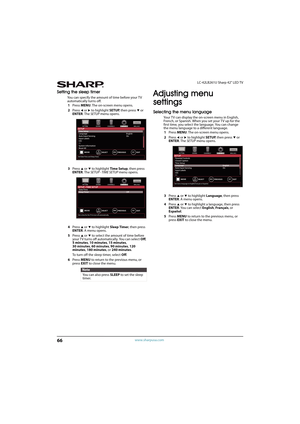 Page 7166
LC-42LB261U Sharp 42" LED TV
www.sharpusa.com
Setting the sleep timer
You can specify the amount of time before your TV 
automatically turns off.
1Press MENU. The on-screen menu opens.
2Press 
W or X to highlight SETUP, then press T or 
ENTER. The SETUP menu opens.
3Press 
S or T to highlight Time Setup, then press 
ENTER. The SETUP · TIME SETUP menu opens.
4Press 
S or T to highlight Sleep Timer, then press 
ENTER. A menu opens.
5Press 
S or T to select the amount of time before 
your TV turns...