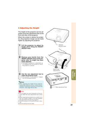 Page 3531
Basic
Operation
3 Adjusting the Height
The height of the projector can be ad-
justed using the adjustment feet at the
front and rear of the projector.
When the screen is above the projec-
tor, the projection image can be made
higher by adjusting the projector.
1
2
3
• Do not apply too much pressure on the pro-
jector when the front adjustment foot comes
out.
• When lowering the projector, be careful not to
get your fingers caught in the area between
the adjustment foot and the projector.
• Hold the...