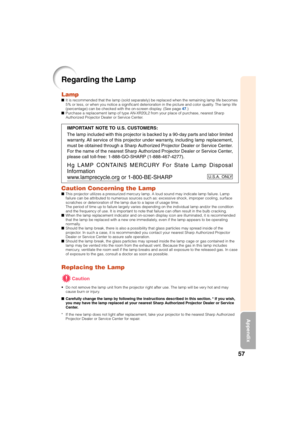 Page 6157
Appendix
Regarding the Lamp
LampIt is recommended that the lamp (sold separately) be replaced when the remaining lamp life becomes
5% or less, or when you notice a significant deterioration in the picture and color quality. The lamp life
(percentage) can be checked with the on-screen display. (See page 47.)
Purchase a replacement lamp of type AN-XR20L2 from your place of purchase, nearest Sharp
Authorized Projector Dealer or Service Center.
Caution Concerning the LampThis projector utilizes a...