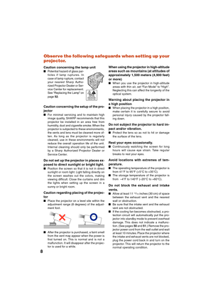 Page 10
8Observe the following safeguards when setting up your
projector.
Caution concerning the lamp unit

Potential hazard of glass par-
ticles if lamp ruptures. In
case of lamp rupture, contact
your nearest Sharp Autho-
rized Projector Dealer or Ser-
vice Center for replacement.
See “Replacing the Lamp” on
page  52.
Caution concerning the setup of the pro-
jector
 For minimal servicing and to maintain high
image quality, SHARP recommends that this
projector be installed in an area free from
humidity, dust...