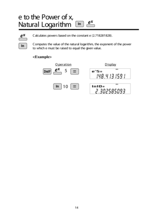 Page 1514
e t o  t h e P ow er o f x ,
N atu ra l L ogarit h m
C alc u la te s p o wers b ase d  o n t h e c o nsta n t e ( 2 .718 281828).

5
1 0
O pera tio nD is p lay
DEG
DEG
C om pute s t h e v alu e o f  t h e n atu ra l  lo garit h m ,  t h e e x po nen t o f  t h e p o w er 
t o  w hic h  e  m ust b e r a is e d  t o  e q ual  t h e g iv e n  v alu e. 